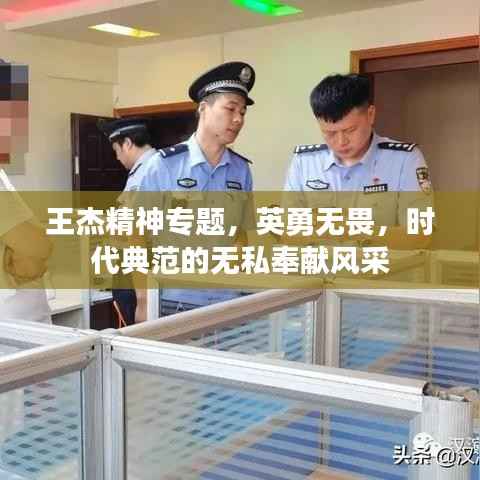 王杰精神專題，英勇無畏，時代典范的無私奉獻風采