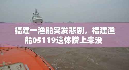 福建一漁船突發悲劇，福建漁船05119遺體撈上來沒 