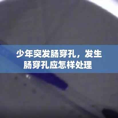 少年突發腸穿孔，發生腸穿孔應怎樣處理 