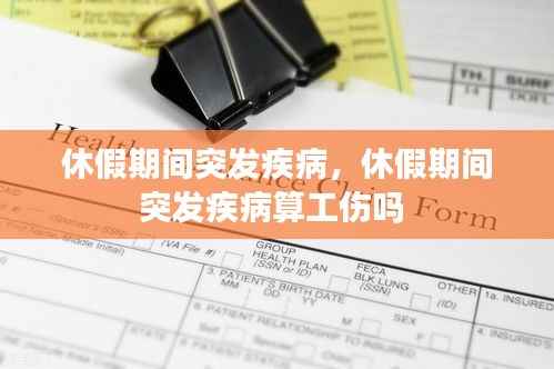 休假期間突發疾病，休假期間突發疾病算工傷嗎 