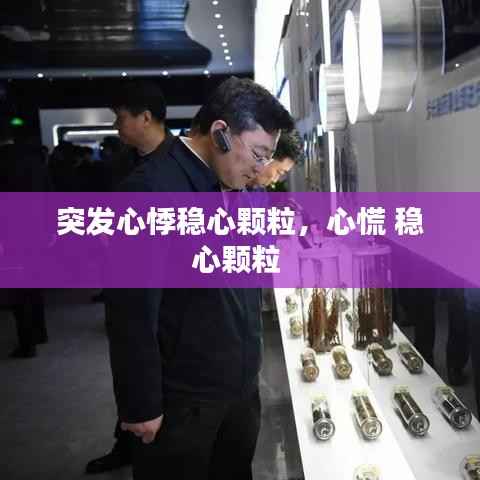 突發(fā)心悸穩(wěn)心顆粒，心慌 穩(wěn)心顆粒 