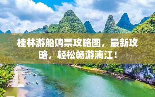 桂林游船購票攻略圖，最新攻略，輕松暢游漓江！