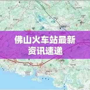 佛山火車站最新資訊速遞