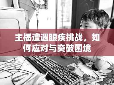 主播遭遇眼疾挑戰(zhàn)，如何應(yīng)對(duì)與突破困境