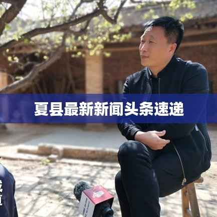 夏縣最新新聞?lì)^條速遞