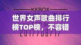世界女聲歌曲排行榜TOP榜，不容錯過的經典之作！