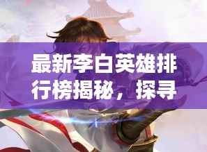 最新李白英雄排行榜揭秘，探尋榮耀之路，領略詩仙風采