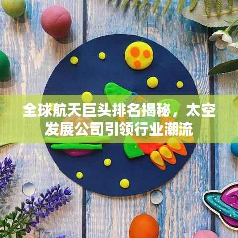 全球航天巨頭排名揭秘，太空發展公司引領行業潮流