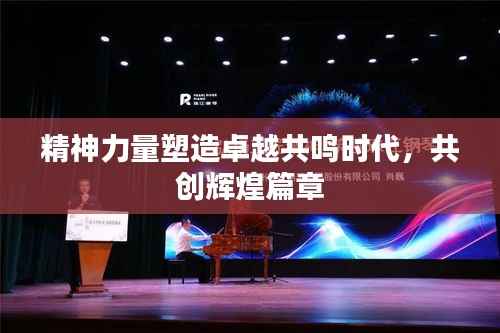 精神力量塑造卓越共鳴時代，共創輝煌篇章