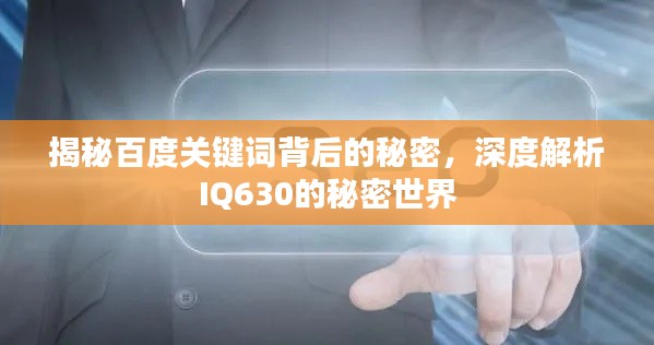 揭秘百度關鍵詞背后的秘密，深度解析IQ630的秘密世界