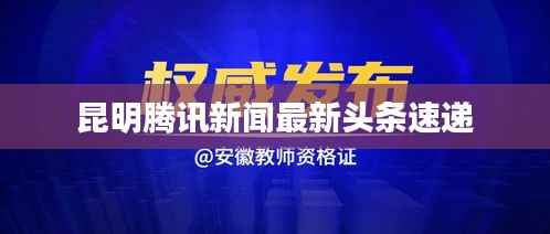 昆明騰訊新聞最新頭條速遞