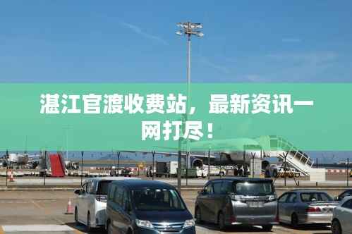 湛江官渡收費站，最新資訊一網打盡！