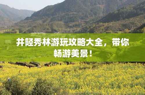 井陘秀林游玩攻略大全，帶你暢游美景！