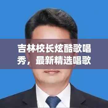 吉林校長炫酷歌唱秀，最新精選唱歌視頻集錦！