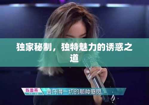 獨家秘制，獨特魅力的誘惑之道