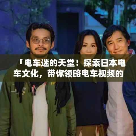 「電車迷的天堂！探索日本電車文化，帶你領略電車視頻的魅力」