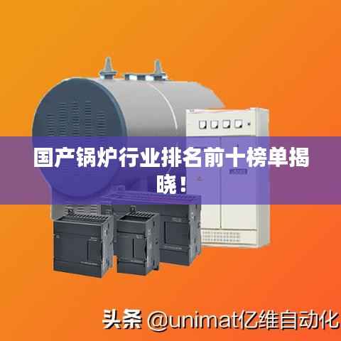 國產鍋爐行業排名前十榜單揭曉！