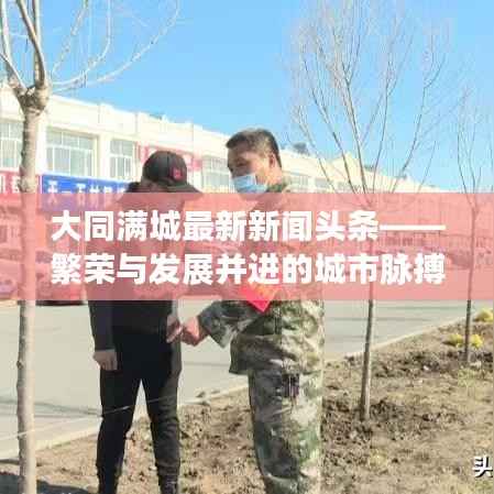大同滿城最新新聞頭條——繁榮與發(fā)展并進的城市脈搏