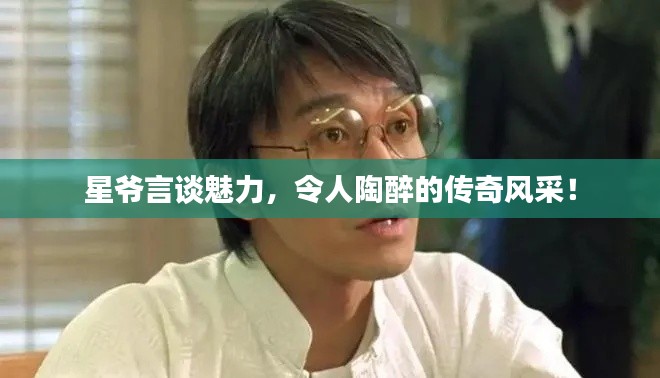 星爺言談魅力，令人陶醉的傳奇風采！