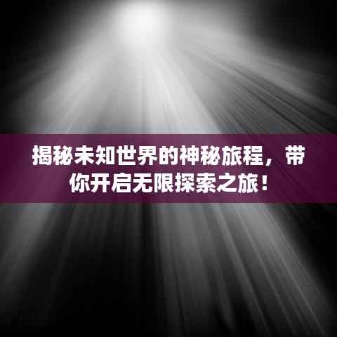 揭秘未知世界的神秘旅程，帶你開啟無限探索之旅！