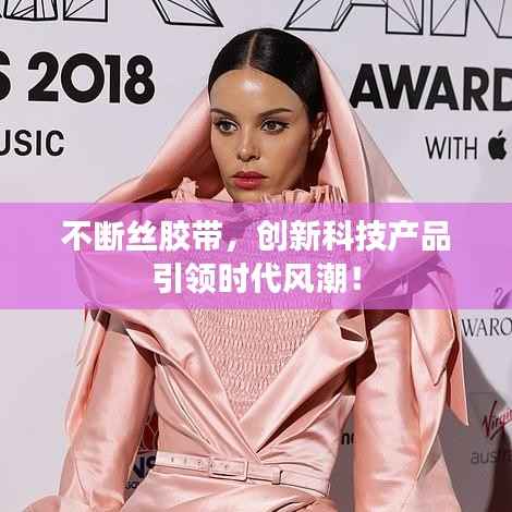 不斷絲膠帶，創新科技產品引領時代風潮！