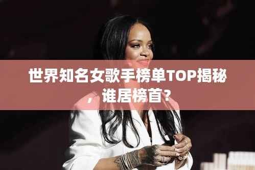 世界知名女歌手榜單TOP揭秘，誰居榜首？
