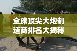 全球頂尖大炮制造商排名大揭秘！