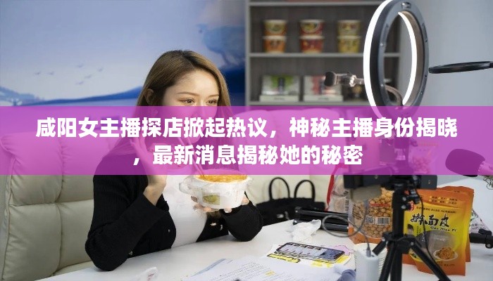 咸陽女主播探店掀起熱議，神秘主播身份揭曉，最新消息揭秘她的秘密