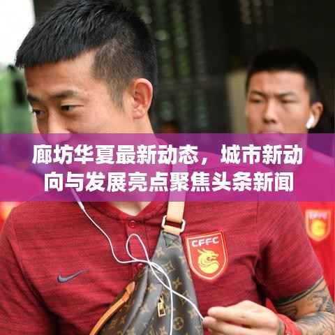 廊坊華夏最新動態，城市新動向與發展亮點聚焦頭條新聞
