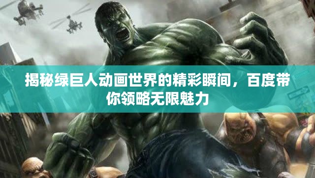 揭秘綠巨人動畫世界的精彩瞬間，百度帶你領略無限魅力