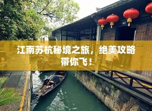 江南蘇杭秘境之旅，絕美攻略帶你飛！