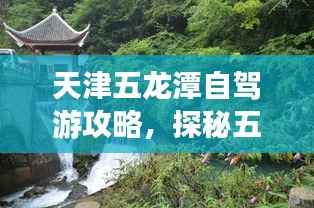 天津五龍?zhí)蹲择{游攻略，探秘五龍?zhí)叮瑫秤翁旖蛎谰埃? width=