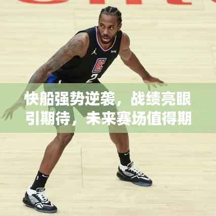 快船強勢逆襲，戰績亮眼引期待，未來賽場值得期待