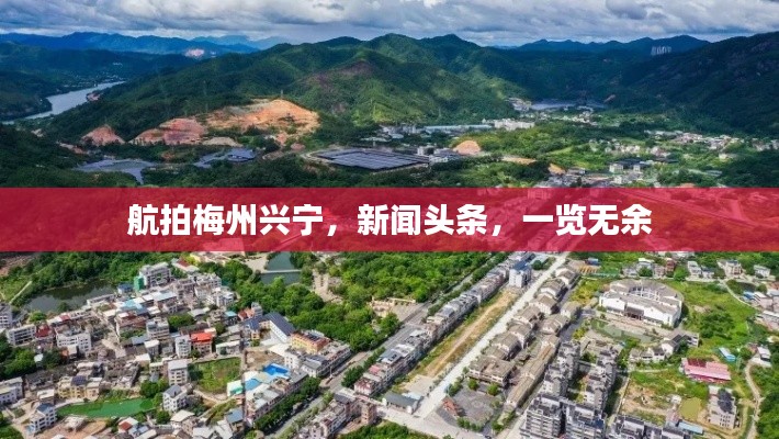 航拍梅州興寧，新聞頭條，一覽無余