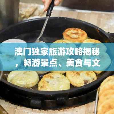 澳門(mén)獨(dú)家旅游攻略揭秘，暢游景點(diǎn)、美食與文化盛宴