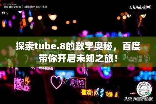 探索tube.8的數字奧秘，百度帶你開啟未知之旅！