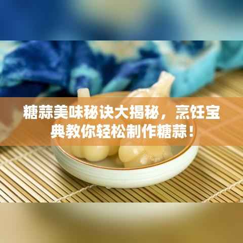 糖蒜美味秘訣大揭秘，烹飪寶典教你輕松制作糖蒜！