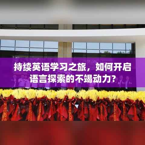 持續英語學習之旅，如何開啟語言探索的不竭動力？