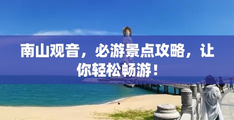 南山觀音，必游景點(diǎn)攻略，讓你輕松暢游！