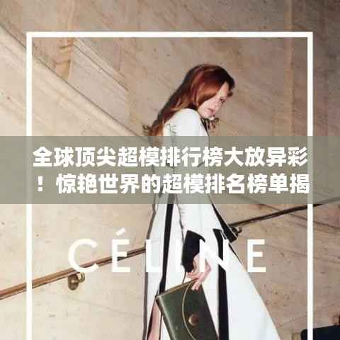 全球頂尖超模排行榜大放異彩！驚艷世界的超模排名榜單揭曉！