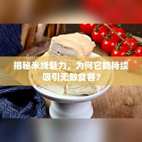 揭秘米線魅力，為何它能持續吸引無數食客？