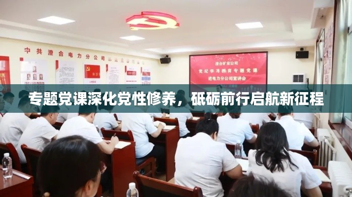 專題黨課深化黨性修養，砥礪前行啟航新征程