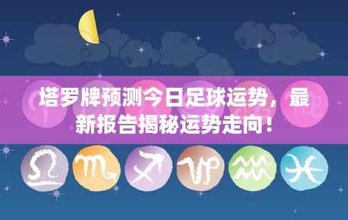 塔羅牌預(yù)測今日足球運勢，最新報告揭秘運勢走向！