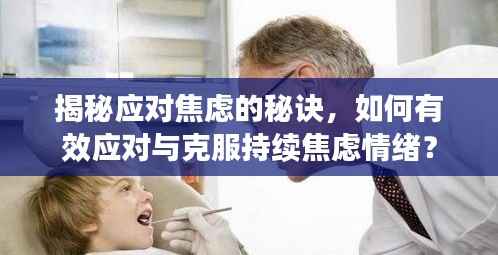 揭秘應對焦慮的秘訣，如何有效應對與克服持續焦慮情緒？