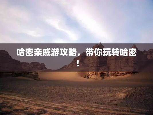 哈密親戚游攻略，帶你玩轉哈密！