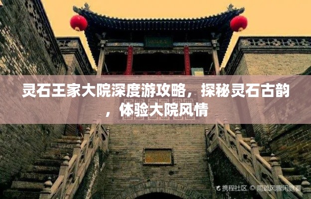 靈石王家大院深度游攻略，探秘靈石古韻，體驗大院風情