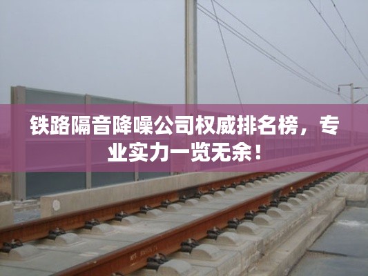 鐵路隔音降噪公司權(quán)威排名榜，專業(yè)實(shí)力一覽無余！
