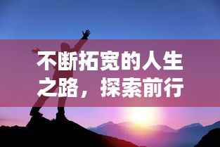 不斷拓寬的人生之路，探索前行，成就非凡人生