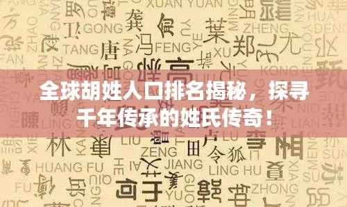 全球胡姓人口排名揭秘，探尋千年傳承的姓氏傳奇！