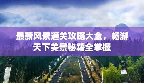最新風景通關攻略大全，暢游天下美景秘籍全掌握